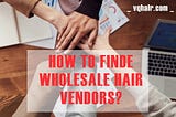 How to find wholesale hair vendors? All you things to need