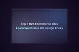 Learn UX from the 5 best B2B ecommerce sites