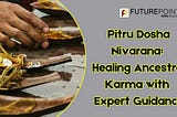 Pitru Dosha Nivarana: Healing Ancestral Karma with Expert Guidance