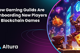 How Gaming Guilds Are Onboarding New Players to Blockchain Games