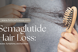 Semaglutide Hair Loss: Causes, Symptoms, and Solutions