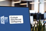 Outlook Data File Not Configuring? Here’s What to Do