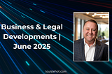 Business & Legal Developments | June 2025