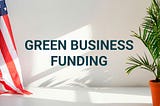 Sustainable Business Funding in the US: Grants, Loans, and Other Options