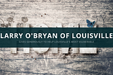 Larry O’Bryan of Louisville Gives Generously to Help Louisville’s Most Vulnerable