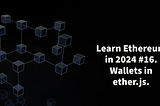 Learn Ethereum in 2024. #16. Wallets in ethers.js