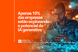 Apenas 10% das empresas estão explorando o potencial da IA generativa