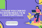 6 Things You Can Do To Show Results In Your Portfolio