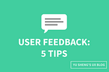 5 Tips To Get The Most Out Of User Feedback