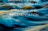 Unlocking the power of enterprise for a more beautiful world Part #7 Strategy and Implementation