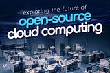 Exploring The Future Of Open-Source Cloud Computing