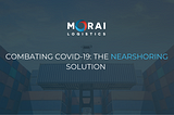 Combating COVID-19: The Nearshoring Solution
