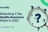 Debunking 5 Top Quality Assurance Myths in 2023