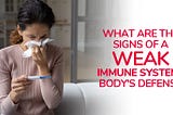 What are the Signs of a Weak Immune System? Body’s Defense