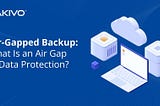 Air-Gapped Backup: What is an Air Gap in Data Protection