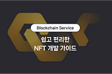 [Blockchain Service] 쉽고 편리한 NFT 개발 가이드