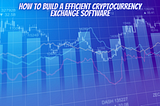 How To Build A Efficient Cryptocurrency Exchange Software