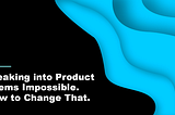 Breaking into product seems impossible. How to change that.