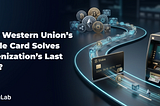 Western Union is Solving the “Last Mile” Problem for Tokenized Assets With Upcoming “Stable Card”’