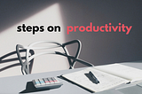 4 steps on how to really begin a productive life