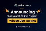 Announcing the Kulaunch Airdrop Program. Win Guaranteed 50k Tokens