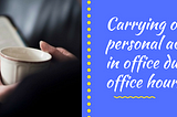 Carrying out personal activities in office during office hours