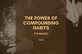 The Power of Compounding Habits