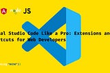 Visual Studio Code Like a Pro: Extensions and Shortcuts for MERN Developers