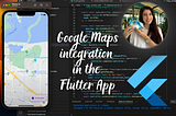 Google Maps integration in the Flutter App