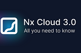Nx Cloud 3.0 — Faster, More Efficient, Modernized