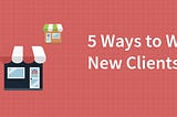 5 Healthy Habits to Successfully Win Lucrative New Clients