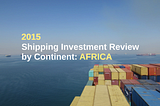 2015 Shipping Investment Review By Continent: Africa