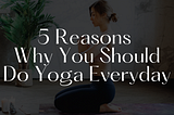 5 Reasons Why You Should Do Yoga Everyday