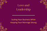 Love and Leadership: Scaling Your Business While Keeping Your Marriage Strong