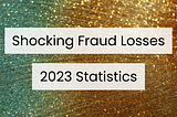 Shocking Fraud Losses: 2023 Statistics