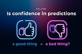 Is confidence in predictions a good thing or a bad thing?