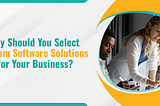 Why Should You Select Custom Software Solutions for Your Business?