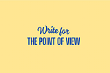 Become a Writer for The Point of View