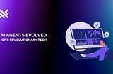 AI Agents Evolved: ICP’s Revolutionary Tech