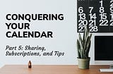 Conquering Your Calendar, Part 5: Sharing, Subscriptions, and Tips