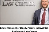 Estate Planning for Elderly Parents in Royal Oak, MI: A Guide by Rochester Law Center