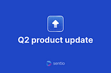 Sentio Q2 Product Update