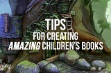 Tips for Creating Amazing Children’s Books!