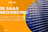 B2B SaaS Onboarding: A Guide to Improving Customer Retention