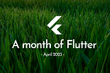A month of Flutter — April 2023