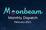 Moonbeam Monthly Dispatch — February