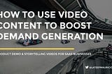 How to Use Video Content to Boost Demand Generation: Product Demos & Storytelling