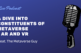 he A Dive into Constituents of Metaverse — AR and VR — The Metaverse Guy - Podcast Series