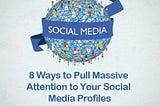 8 Ways to Pull Massive Attention to Your Social Media Profiles