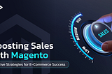 Boosting Sales with Magento: Effective Strategies for E-Commerce Success